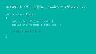 RPGのプレイヤーを司る、こんなクラスがあるとして、
public class Player
{
public int HP { get; set; }
public string Name { get; set; }
/* 他なんかいろいろ */
}
 