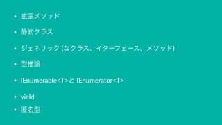 • 拡張メソッド
• 静的クラス
• ジェネリック"(なクラス、イターフェース、メソッド)"
• 型推論
• IEnumerable<T>と"IEnumerator<T>
• yield
• 匿名型
 
