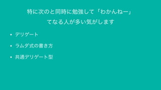特に次のと同時に勉強して「わかんねー」
てなる人が多い気がします
• デリゲート
• ラムダ式の書き方
• 共通デリゲート型
 