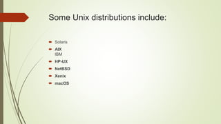 Some Unix distributions include:
 Solaris
 AIX
IBM
 HP-UX
 NetBSD
 Xenix
 macOS
 