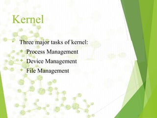 Kernel
• Three major tasks of kernel:
 Process Management
 Device Management
 File Management
 
