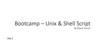 Bootcamp – Unix & Shell Script
By Rajesh Kumar
Day 2
 