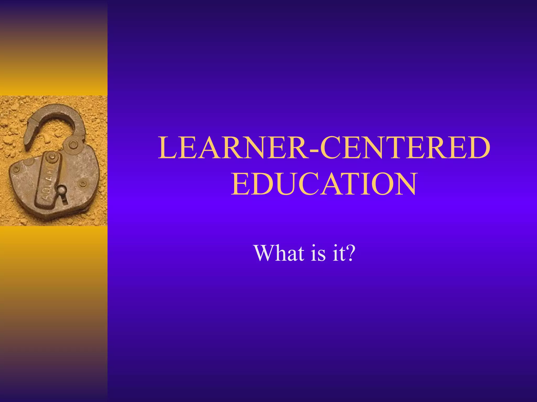 LEARNER-CENTERED EDUCATION What is it? 