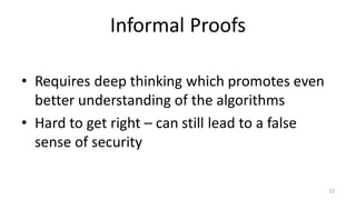 Informal Proofs
• Requires deep thinking which promotes even
better understanding of the algorithms
• Hard to get right – can still lead to a false
sense of security
22
 