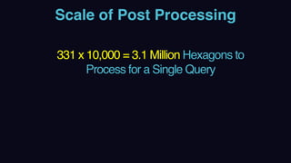 Scale of Post Processing
331 x 10,000 = 3.1 Million Hexagons to
Process for a Single Query
 