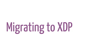 Migrating to XDP
 