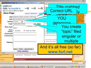 Furl demo #2 Title grabbed automatically Correct URL saved YOU determine ranking You create “topic” filed singular or multiple And it’s all free (so far) www.furl.net 
