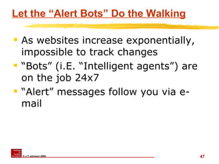 Let the “Alert Bots” Do the Walking As websites increase exponentially, impossible to track changes “Bots” (i.E. “Intelligent agents”) are on the job 24x7 “Alert” messages follow you via e-mail  