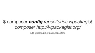 $ composer conﬁg repositories.wpackagist
composer http://wpackagist.org/
Add wpackagist.org as a repository
 