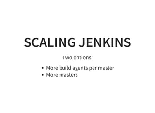 SCALING JENKINS
Two options:
More build agents per master
More masters
 