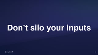 24
Don’t silo your inputs
 