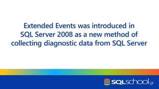 Extended Events was introduced in
SQL Server 2008 as a new method of
collecting diagnostic data from SQL Server
 