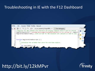 Troubleshooting in IE with the F12 Dashboard

http://bit.ly/12kMPvr

 