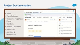 Project Documentation
• Status
• Track Releases
• Salesforce Reportable
Fields
• Members
• Related Documents
• Milestones
• Activities &
Notifications
 