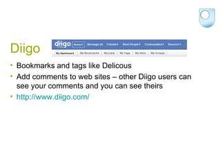 Diigo Bookmarks and tags like Delicous Add comments to web sites – other Diigo users can see your comments and you can see theirs http://www.diigo.com/   