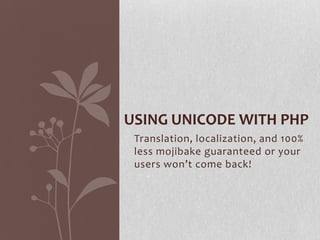Translation, localization, and 100%
less mojibake guaranteed or your
users won’t come back!
USING UNICODE WITH PHP
 