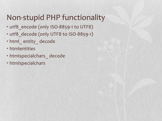 Non-stupid PHP functionality
• utf8_encode (only ISO-8859-1 to UTF8)
• utf8_decode (only UTF8 to ISO-8859-1)
• html_ entity_ decode
• htmlentities
• htmlspecialchars_ decode
• htmlspecialchars
 
