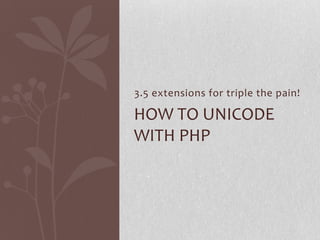 3.5 extensions for triple the pain!

HOW TO UNICODE
WITH PHP

 