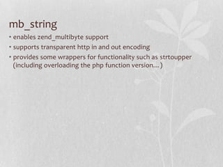 mb_string
• enables zend_multibyte support
• supports transparent http in and out encoding
• provides some wrappers for functionality such as strtoupper
(including overloading the php function version…)

 