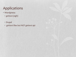 Applications
• Wordpress
• gettext (sigh)
• Drupal
• gettext files but NOT gettext api

 