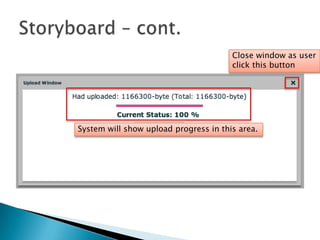 Storyboard – cont.Close window as user click this buttonSystem will show upload progress in this area.