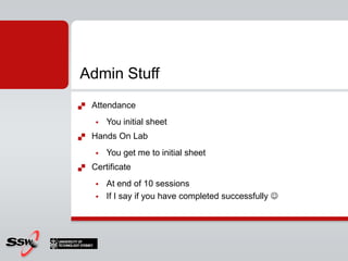 Admin StuffAttendanceYou initial sheetHands On LabYou get me to initial sheetCertificate At end of 10 sessionsIf I say if you have completed successfully 