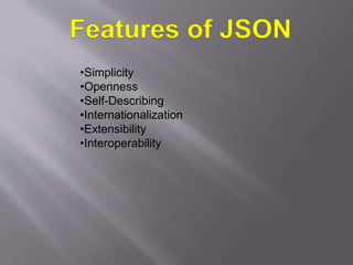 •Simplicity
•Openness
•Self-Describing
•Internationalization
•Extensibility
•Interoperability
Features of JSON
 