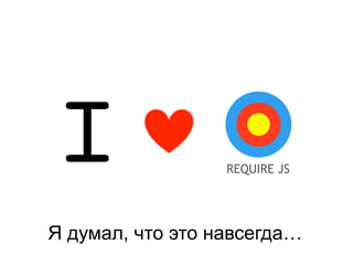 I REQUIRE JS
Я думал, что это навсегда…
 
