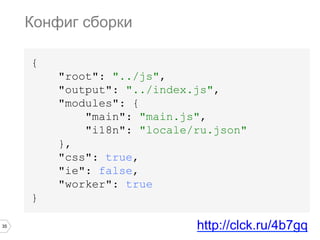 35
{
"root": "../js",
"output": "../index.js",
"modules": {
"main": "main.js",
"i18n": "locale/ru.json"
},
"css": true,
"ie": false,
"worker": true
}
Конфиг сборки
http://clck.ru/4b7gq
 