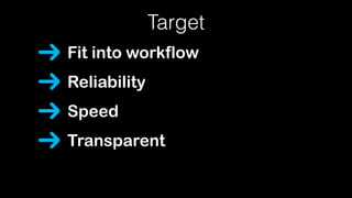 Target
Fit into workflow
Reliability
Speed
Transparent
 