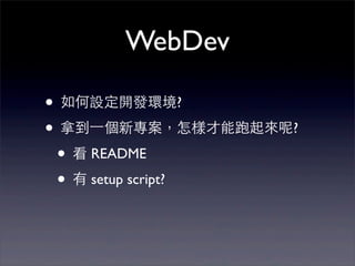 WebDev

• 如何設定開發環境?
• 拿到⼀一個新專案，怎樣才能跑起來呢?
 • 看 README
 • 有 setup script?
 