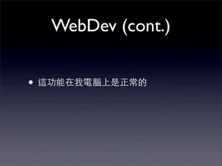 WebDev (cont.)


• 這功能在我電腦上是正常的
 