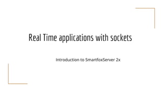 Real Time applications with sockets
Introduction to SmartfoxServer 2x
 