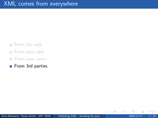 XML comes from everywhere




          From the web
          From your app
          From your users
          From 3rd parties




Arne Blankerts, Tobias Schlitt (IPC 2009)   Validating XML - Avoiding the pain   2009-11-17   7 / 18
 