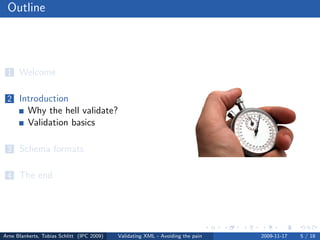 Outline




 1 Welcome


 2 Introduction
          Why the hell validate?
          Validation basics

 3 Schema formats


 4 The end




Arne Blankerts, Tobias Schlitt (IPC 2009)   Validating XML - Avoiding the pain   2009-11-17   5 / 18
 