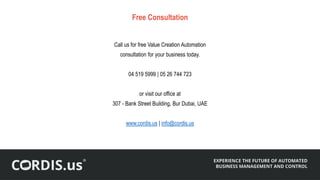 Call us for free Value Creation Automation
consultation for your business today.
04 519 5999 | 05 26 744 723
or visit our office at
307 - Bank Street Building, Bur Dubai, UAE
www.cordis.us | info@cordis.us
Free Consultation
 