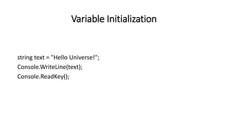 Variable Initialization
string text = "Hello Universe!";
Console.WriteLine(text);
Console.ReadKey();
 