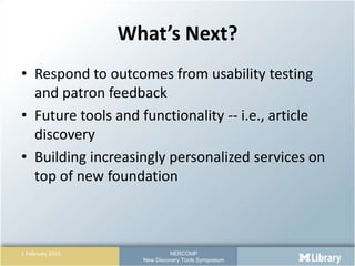 What’s Next?Respond to outcomes from usability testing and patron feedbackFuture tools and functionality -- i.e., article discoveryBuilding increasingly personalized services on top of new foundation