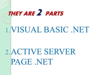 THEY ARE 2 PARTS
1.VISUAL BASIC .NET
2.ACTIVE SERVER
PAGE .NET
 