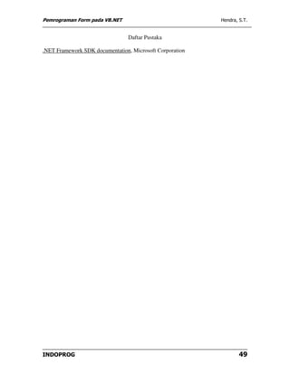 Pemrograman Form pada VB.NET                              Hendra, S.T.


                                 Daftar Pustaka

.NET Framework SDK documentation, Microsoft Corporation




INDOPROG                                                          49
 