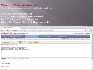 View SQL Cumlesi Kullanimi
View olusturabilecegimiz Sql cumlesi ise soyledir ;

CREATE VIEW Goruntu AS(
SELECT Isim, Soyisim, DepartmanIsmi
From Tbl_Personel, Tbl_Departman
Where Tbl_Personel.Id = Tbl_Departman.Id );
 