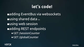 ■adding EventBus via websockets
■using shared data S4c
■using web session
■adding REST endpoints
●GET /sessionCounter
●GET /globalCounter
70
let’s code!
S4b/S4c
 