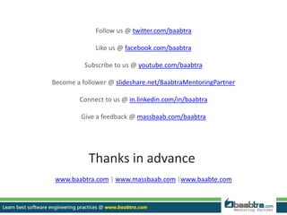 Follow us @ twitter.com/baabtra
Like us @ facebook.com/baabtra
Subscribe to us @ youtube.com/baabtra
Become a follower @ slideshare.net/BaabtraMentoringPartner
Connect to us @ in.linkedin.com/in/baabtra
Give a feedback @ massbaab.com/baabtra
Thanks in advance
www.baabtra.com | www.massbaab.com |www.baabte.com
 