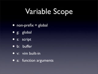 Variable Scope
• non-preﬁx = global
• g: global
• s: script
• b: buffer
• v: vim built-in
• a: function arguments
 