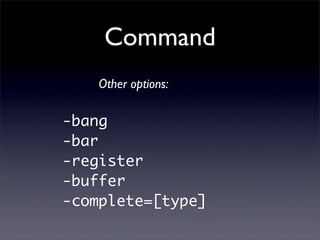 Command
    Other options:

-bang
-bar
-register
-buffer
-complete=[type]
 