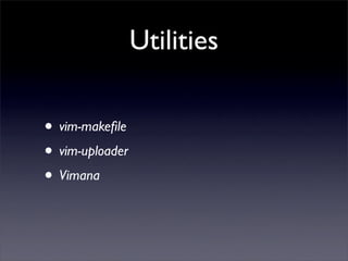 Utilities

• vim-makeﬁle
• vim-uploader
• Vimana
 
