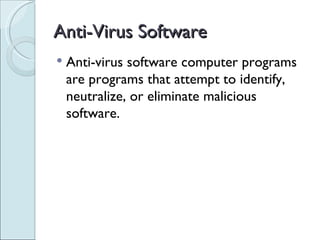 Anti-Virus Software Anti-virus software computer programs are programs that attempt to identify, neutralize, or eliminate malicious software.  