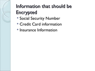 Information that should be Encrypted  Social Security Number Credit Card information Insurance Information  
