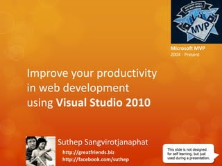 Microsoft MVP2004 - PresentImprove your productivity in web development using Visual Studio 2010Suthep Sangvirotjanaphathttp://greatfriends.bizhttp://facebook.com/suthep