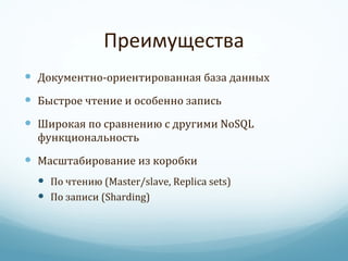 Преимущества Документно-ориентированная база данных Быстрое чтение и особенно запись Широкая по сравнению с другими  NoSQL  функциональность Масштабирование из коробки По чтению ( Master/slave, Replica sets ) По записи ( Sharding ) 